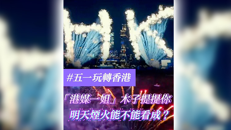 有片 | 【五一玩轉(zhuǎn)香港】「港媒一姐」木子提提你 明天煙火能不能看成？